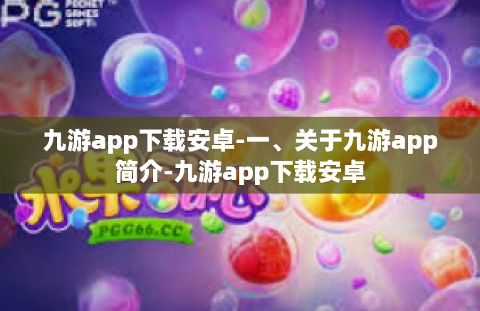 九游app下载安卓-一、关于九游app简介-九游app下载安卓