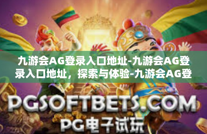 九游会AG登录入口地址-九游会AG登录入口地址，探索与体验-九游会AG登录入口地址