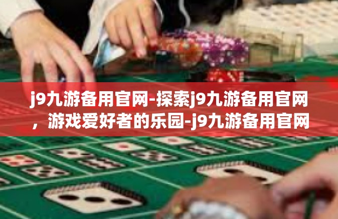 j9九游备用官网-探索j9九游备用官网，游戏爱好者的乐园-j9九游备用官网