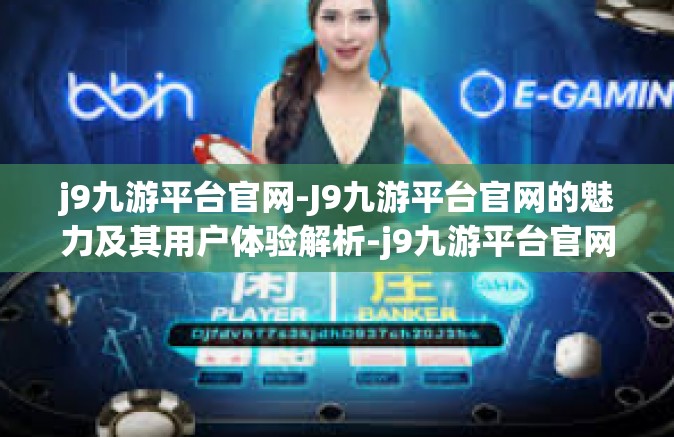 j9九游平台官网-J9九游平台官网的魅力及其用户体验解析-j9九游平台官网