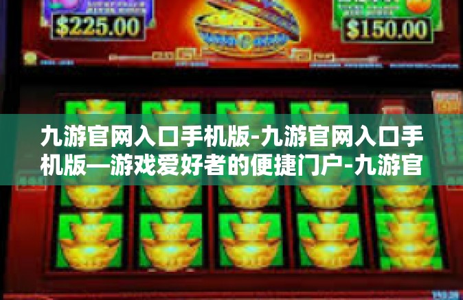 九游官网入口手机版-九游官网入口手机版—游戏爱好者的便捷门户-九游官网入口手机版