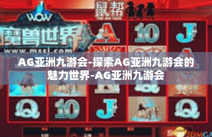 AG亚洲九游会-探索AG亚洲九游会的魅力世界-AG亚洲九游会