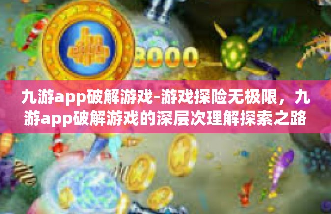 九游app破解游戏-游戏探险无极限，九游app破解游戏的深层次理解探索之路-九游app破解游戏