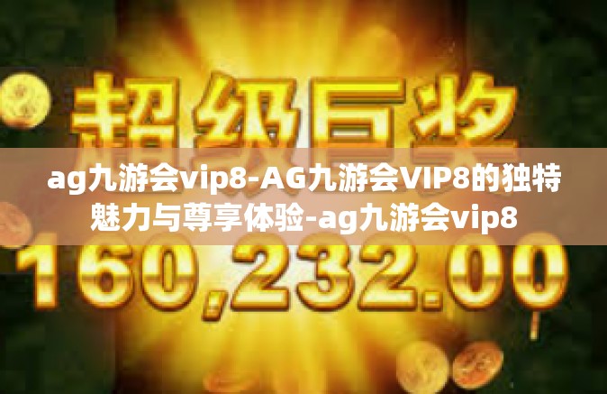 ag九游会vip8-AG九游会VIP8的独特魅力与尊享体验-ag九游会vip8