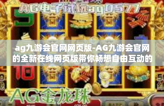 ag九游会官网网页版-AG九游会官网的全新在线网页版带你畅想自由互动的游戏时光！ag九游会官网网页版