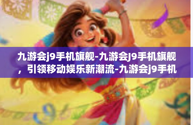 九游会j9手机旗舰-九游会J9手机旗舰，引领移动娱乐新潮流-九游会j9手机旗舰
