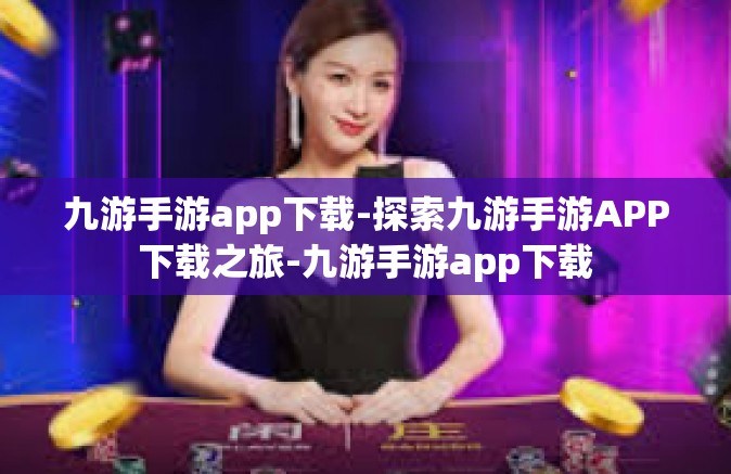 九游手游app下载-探索九游手游APP下载之旅-九游手游app下载