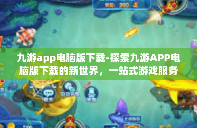 九游app电脑版下载-探索九游APP电脑版下载的新世界，一站式游戏服务体验-九游app电脑版下载