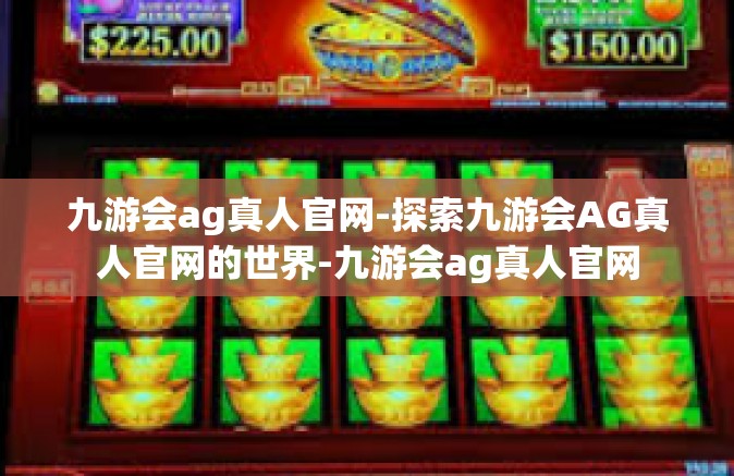 九游会ag真人官网-探索九游会AG真人官网的世界-九游会ag真人官网