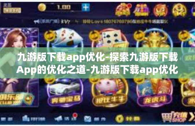 九游版下载app优化-探索九游版下载App的优化之道-九游版下载app优化