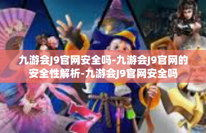 九游会J9官网安全吗-九游会J9官网的安全性解析-九游会J9官网安全吗