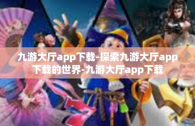 九游大厅app下载-探索九游大厅app下载的世界-九游大厅app下载