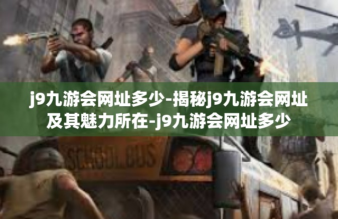 j9九游会网址多少-揭秘j9九游会网址及其魅力所在-j9九游会网址多少