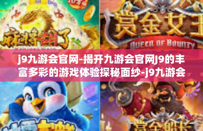 j9九游会官网-揭开九游会官网J9的丰富多彩的游戏体验探秘面纱-j9九游会官网