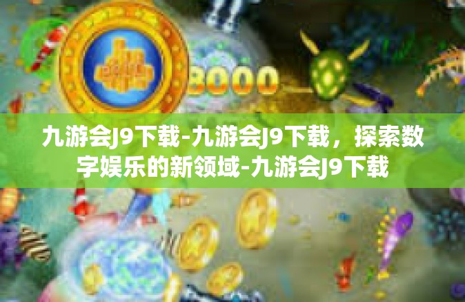 九游会J9下载-九游会J9下载，探索数字娱乐的新领域-九游会J9下载