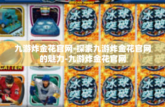 九游炸金花官网-探索九游炸金花官网的魅力-九游炸金花官网