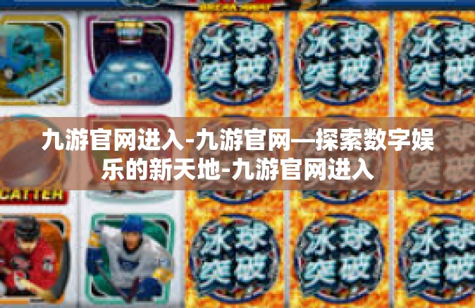 九游官网进入-九游官网—探索数字娱乐的新天地-九游官网进入