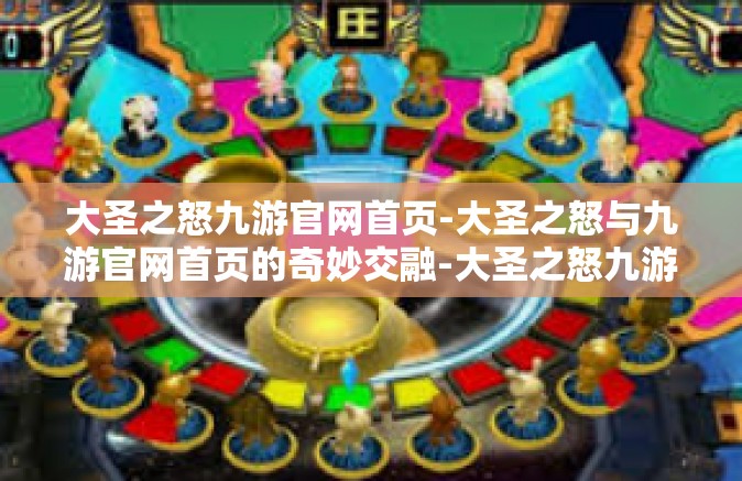 大圣之怒九游官网首页-大圣之怒与九游官网首页的奇妙交融-大圣之怒九游官网首页