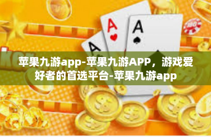 苹果九游app-苹果九游APP，游戏爱好者的首选平台-苹果九游app