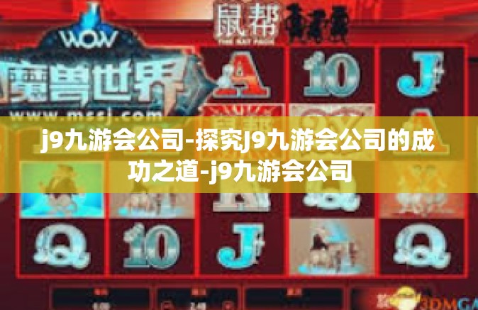 j9九游会公司-探究J9九游会公司的成功之道-j9九游会公司