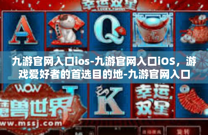 九游官网入口ios-九游官网入口iOS，游戏爱好者的首选目的地-九游官网入口ios