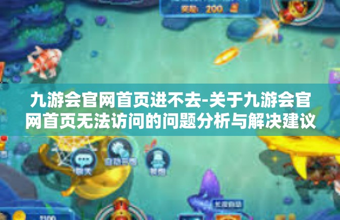 九游会官网首页进不去-关于九游会官网首页无法访问的问题分析与解决建议-九游会官网首页进不去