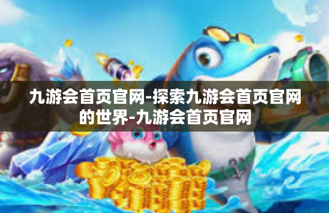 九游会首页官网-探索九游会首页官网的世界-九游会首页官网