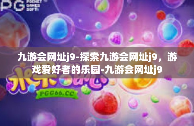 九游会网址j9-探索九游会网址j9，游戏爱好者的乐园-九游会网址j9