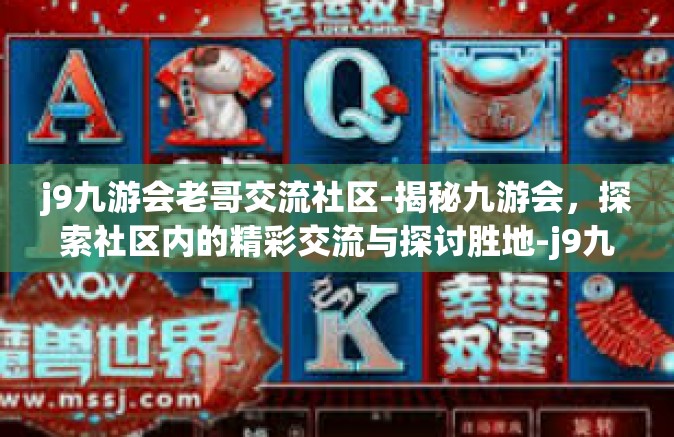 j9九游会老哥交流社区-揭秘九游会，探索社区内的精彩交流与探讨胜地-j9九游会老哥交流社区