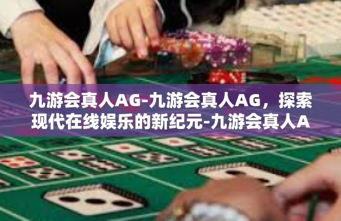 九游会真人AG-九游会真人AG，探索现代在线娱乐的新纪元-九游会真人AG
