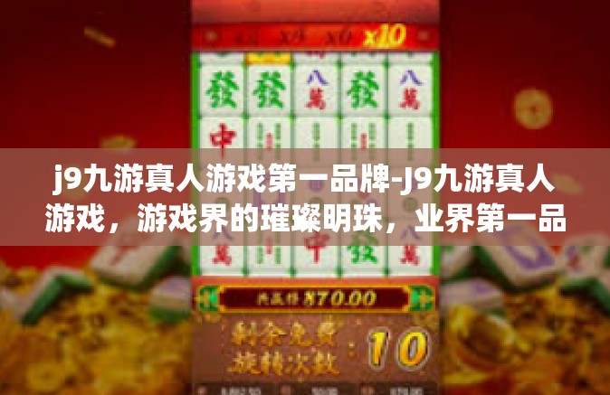j9九游真人游戏第一品牌-J9九游真人游戏，游戏界的璀璨明珠，业界第一品牌-j9九游真人游戏第一品牌