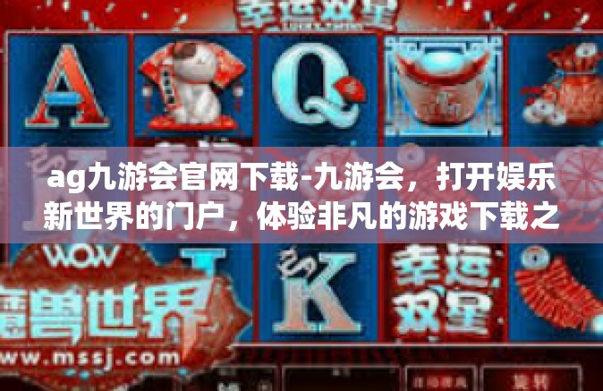 ag九游会官网下载-九游会，打开娱乐新世界的门户，体验非凡的游戏下载之旅-ag九游会官网下载
