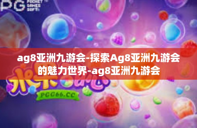 ag8亚洲九游会-探索Ag8亚洲九游会的魅力世界-ag8亚洲九游会