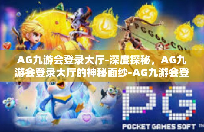 AG九游会登录大厅-深度探秘，AG九游会登录大厅的神秘面纱-AG九游会登录大厅