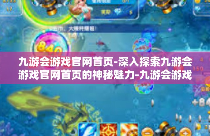 九游会游戏官网首页-深入探索九游会游戏官网首页的神秘魅力-九游会游戏官网首页