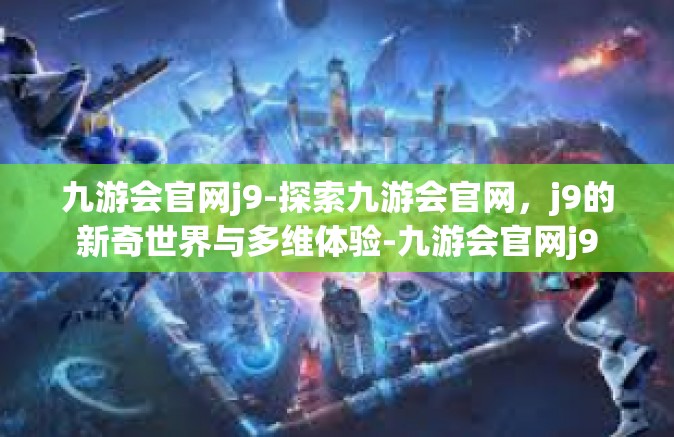 九游会官网j9-探索九游会官网，j9的新奇世界与多维体验-九游会官网j9