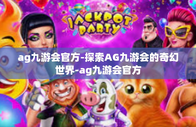 ag九游会官方-探索AG九游会的奇幻世界-ag九游会官方