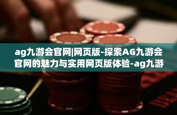 ag九游会官网|网页版-探索AG九游会官网的魅力与实用网页版体验-ag九游会官网|网页版