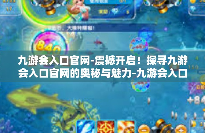 九游会入口官网-震撼开启！探寻九游会入口官网的奥秘与魅力-九游会入口官网
