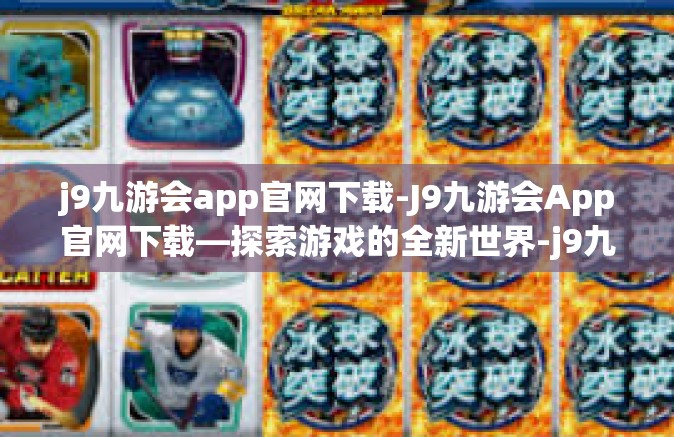 j9九游会app官网下载-J9九游会App官网下载—探索游戏的全新世界-j9九游会app官网下载