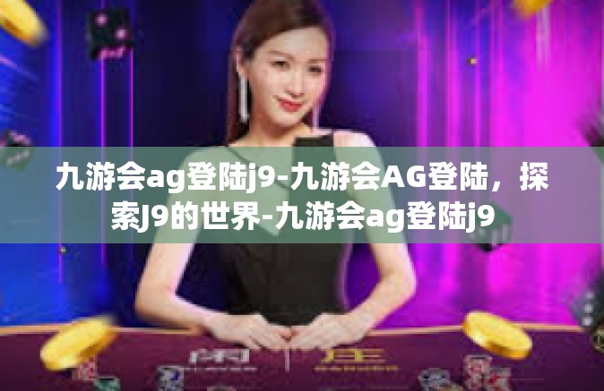 九游会ag登陆j9-九游会AG登陆，探索J9的世界-九游会ag登陆j9