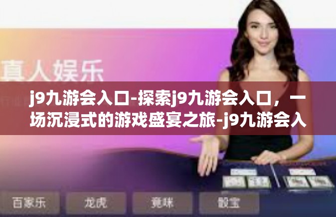 j9九游会入口-探索j9九游会入口，一场沉浸式的游戏盛宴之旅-j9九游会入口