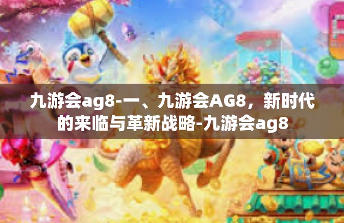 九游会ag8-一、九游会AG8，新时代的来临与革新战略-九游会ag8