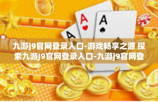 九游j9官网登录入口-游戏畅享之源 探索九游J9官网登录入口-九游j9官网登录入口