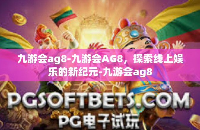 九游会ag8-九游会AG8，探索线上娱乐的新纪元-九游会ag8