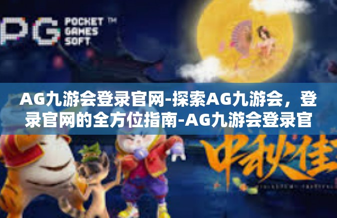 AG九游会登录官网-探索AG九游会，登录官网的全方位指南-AG九游会登录官网