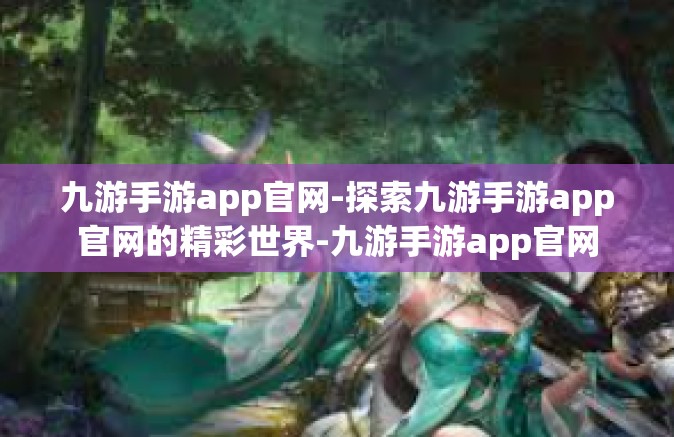 九游手游app官网-探索九游手游app官网的精彩世界-九游手游app官网