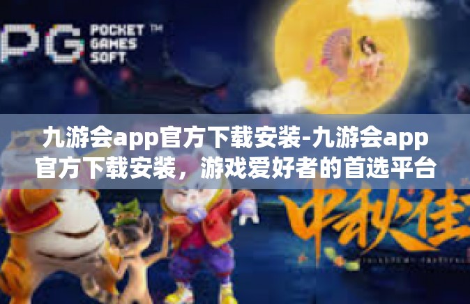 九游会app官方下载安装-九游会app官方下载安装，游戏爱好者的首选平台-九游会app官方下载安装