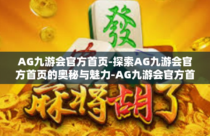 AG九游会官方首页-探索AG九游会官方首页的奥秘与魅力-AG九游会官方首页