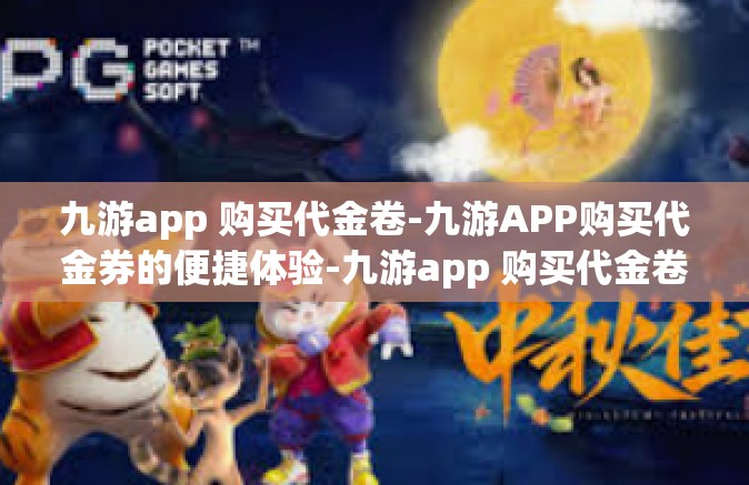 九游app 购买代金卷-九游APP购买代金券的便捷体验-九游app 购买代金卷